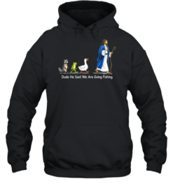 Dude He Said We Are Going Fishing Funny Meme Unisex Hoodie
