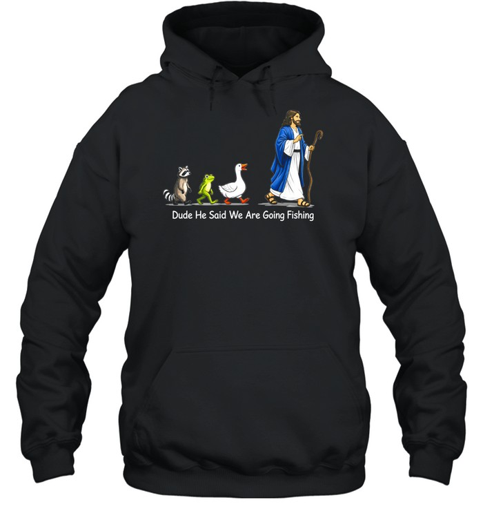Dude He Said We Are Going Fishing Funny Meme Unisex Hoodie