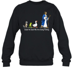 Dude He Said We Are Going Fishing Funny Meme Unisex Sweatshirt