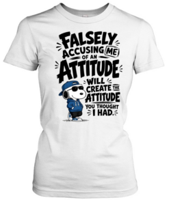 Falsely Accusing Me Of An Attitude Will Create The Attitude You Thought I Had  Classic Women's T-shirt