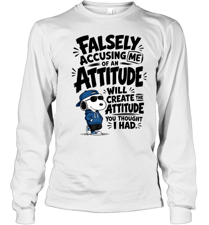 Falsely Accusing Me Of An Attitude Will Create The Attitude You Thought I Had Long Sleeved T-shirt