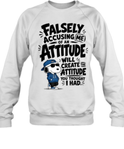 Falsely Accusing Me Of An Attitude Will Create The Attitude You Thought I Had Unisex Sweatshirt