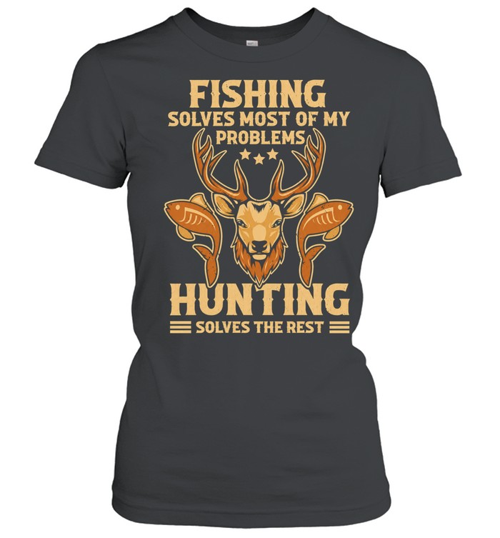 Fishing Solves Most Of My Problems Hunting Solves The Rest Classic Women's T-shirt