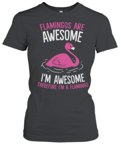 Flamingos Are Awesome I m Awesome Therefore I m a Flamingo  Classic Women's T-shirt