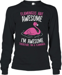 Flamingos Are Awesome I m Awesome Therefore I m a Flamingo  Long Sleeved T-shirt