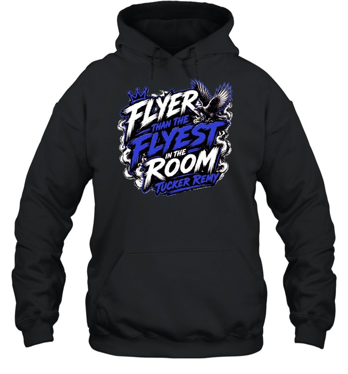 Flyer Than The Flyest In The Room Tucker Remy Unisex Hoodie