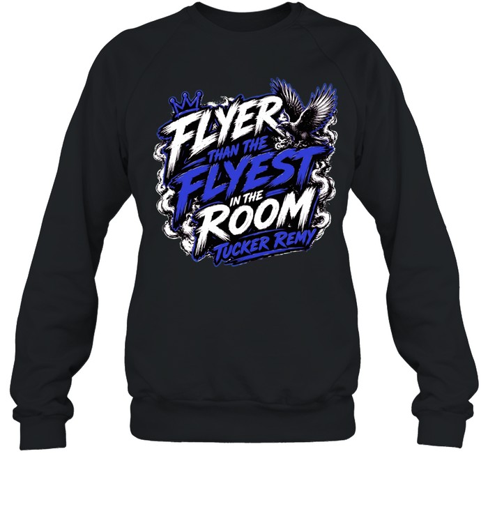 Flyer Than The Flyest In The Room Tucker Remy Unisex Sweatshirt