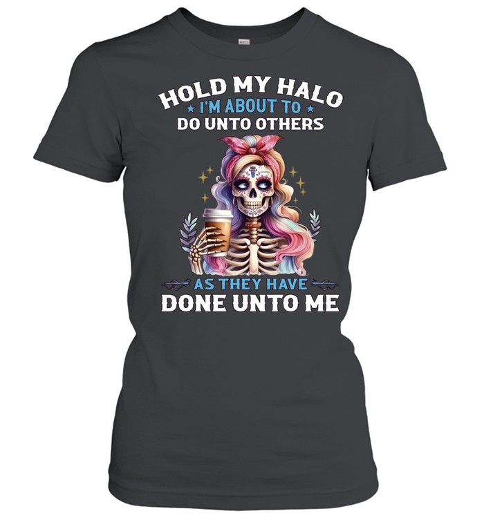 Hold My Halo I'm About To. Do Unto Others As They Have Done Unto Me Classic Women's T-shirt