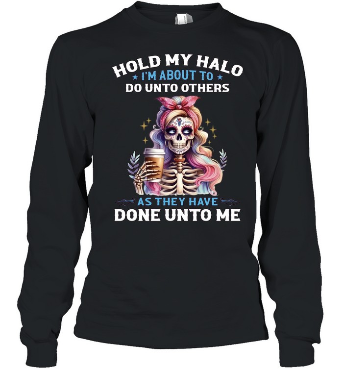 Hold My Halo I'm About To. Do Unto Others As They Have Done Unto Me Long Sleeved T-shirt