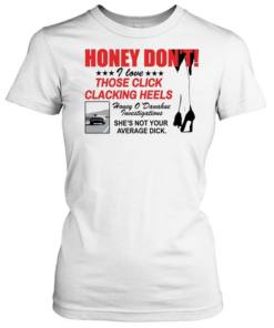 Honey Dont I love those click clacking heels Honey  Classic Women's T-shirt