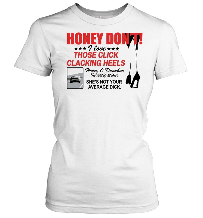 Honey Dont I love those click clacking heels Honey Classic Women's T-shirt