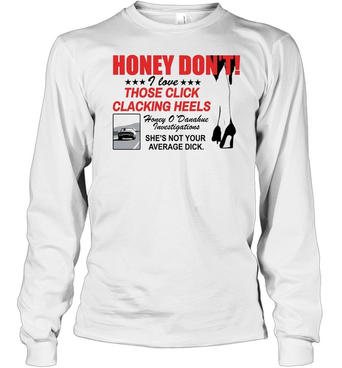 Honey Dont I love those click clacking heels Honey Long Sleeved T-shirt