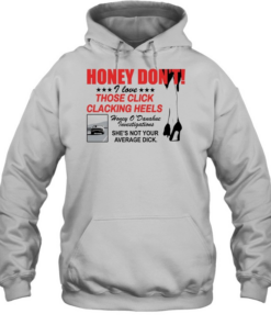 Honey Dont I love those click clacking heels Honey Unisex Hoodie