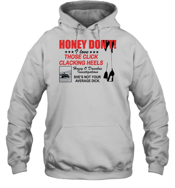 Honey Dont I love those click clacking heels Honey Unisex Hoodie