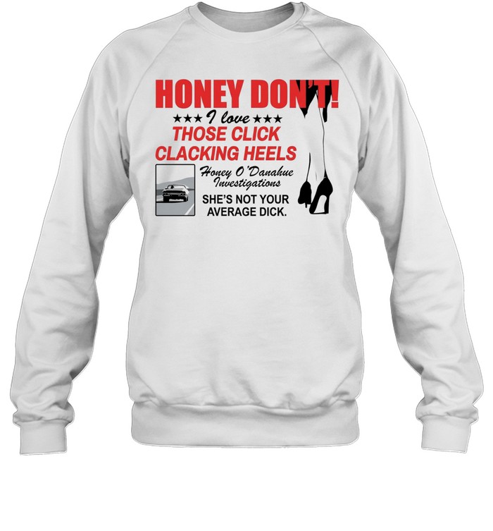 Honey Dont I love those click clacking heels Honey Unisex Sweatshirt