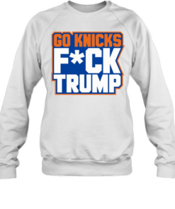 Hot New York Knicks Donald Trump Go Knicks Fck Trump  Unisex Sweatshirt