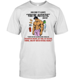 How Come It Is Always You Are Autistic and Not Tracking My Macros  Classic Men's T-shirt