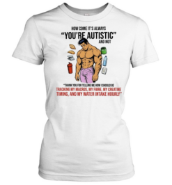 How Come It Is Always You Are Autistic and Not Tracking My Macros  Classic Women's T-shirt