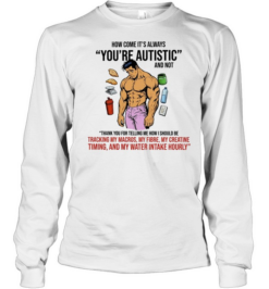 How Come It Is Always You Are Autistic and Not Tracking My Macros  Long Sleeved T-shirt