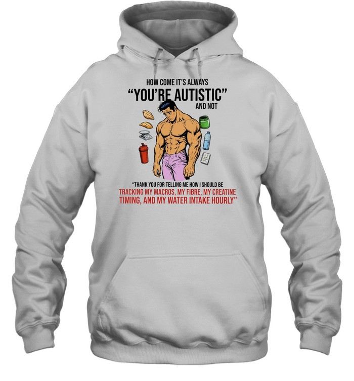 How Come It Is Always You Are Autistic and Not Tracking My Macros Unisex Hoodie