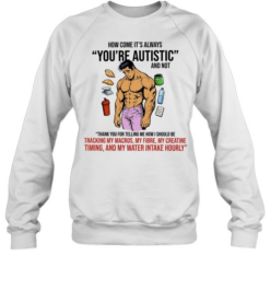 How Come It Is Always You Are Autistic and Not Tracking My Macros  Unisex Sweatshirt