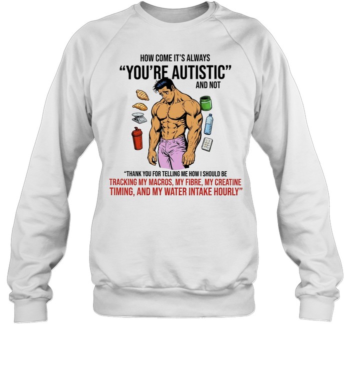 How Come It Is Always You Are Autistic and Not Tracking My Macros Unisex Sweatshirt