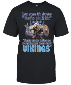 How come its always you’re autistic and not thank you for telling me everything you know about Vikings Classic Men's T-shirt