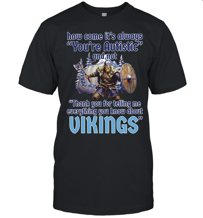 How come its always you’re autistic and not thank you for telling me everything you know about Vikings Classic Men's T-shirt