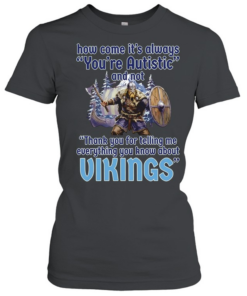 How come its always you’re autistic and not thank you for telling me everything you know about Vikings  Classic Women's T-shirt