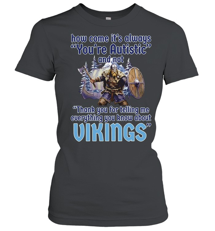 How come its always you’re autistic and not thank you for telling me everything you know about Vikings Classic Women's T-shirt