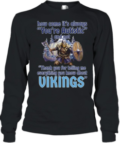 How come its always you’re autistic and not thank you for telling me everything you know about Vikings Long Sleeved T-shirt