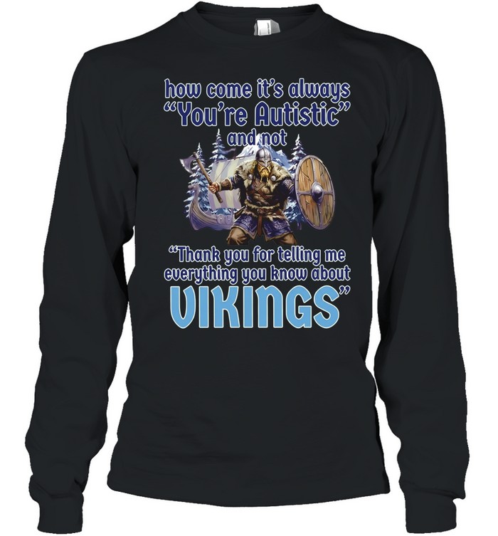 How come its always you’re autistic and not thank you for telling me everything you know about Vikings Long Sleeved T-shirt