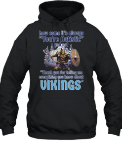 How come its always you’re autistic and not thank you for telling me everything you know about Vikings Unisex Hoodie