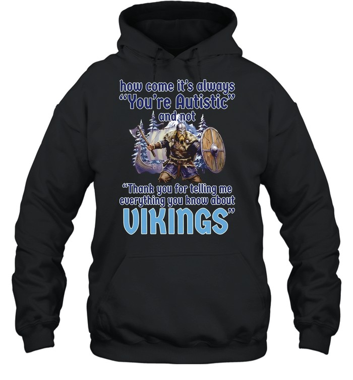 How come its always you’re autistic and not thank you for telling me everything you know about Vikings Unisex Hoodie