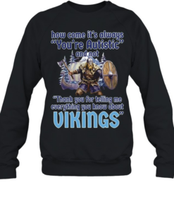 How come its always you’re autistic and not thank you for telling me everything you know about Vikings Unisex Sweatshirt