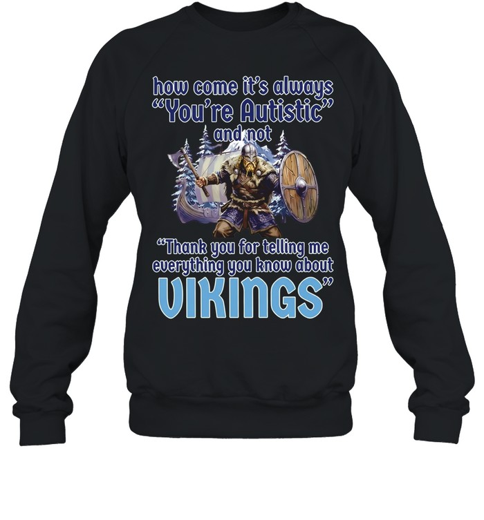 How come its always you’re autistic and not thank you for telling me everything you know about Vikings Unisex Sweatshirt