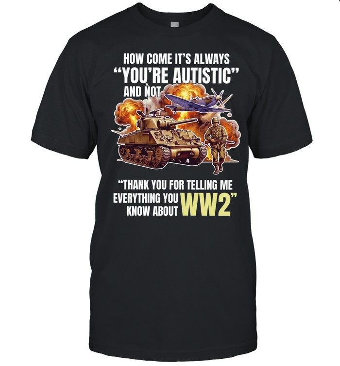 How come its always you’re autistic and not thank you for telling me everything you know about WW2 Classic Men's T-shirt