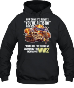 How come its always you’re autistic and not thank you for telling me everything you know about WW2 Unisex Hoodie