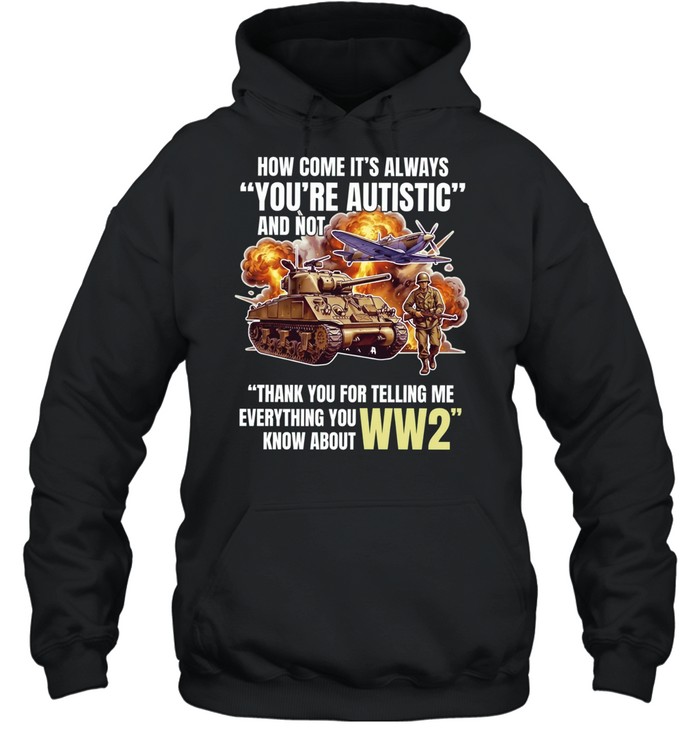 How come its always you’re autistic and not thank you for telling me everything you know about WW2 Unisex Hoodie