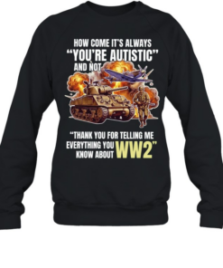 How come its always you’re autistic and not thank you for telling me everything you know about WW2 Unisex Sweatshirt