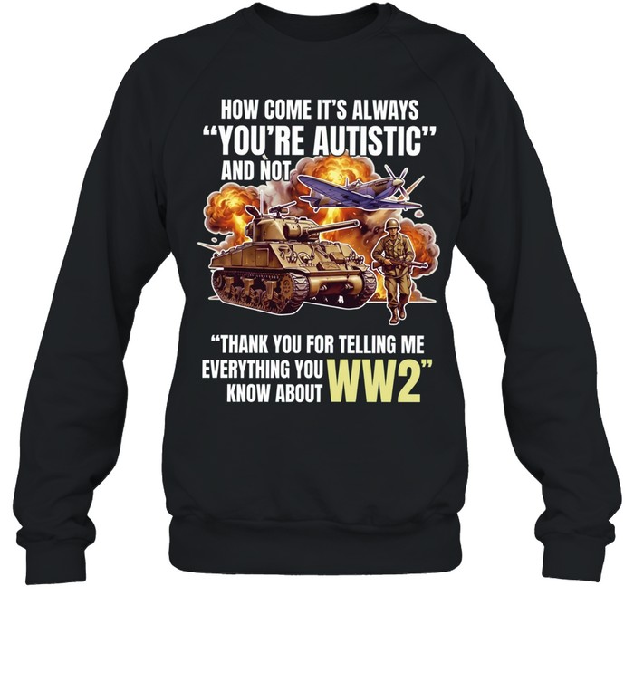 How come its always you’re autistic and not thank you for telling me everything you know about WW2 Unisex Sweatshirt