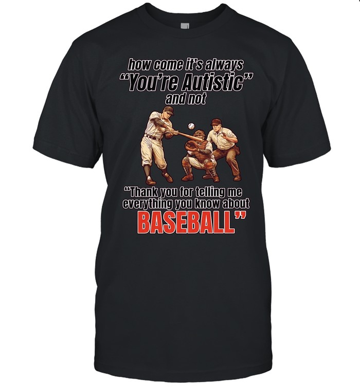 How come it’s always you’re autistic and not thank you for telling me everything you know about baseball Classic Men's T-shirt