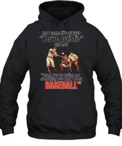 How come it’s always you’re autistic and not thank you for telling me everything you know about baseball Unisex Hoodie