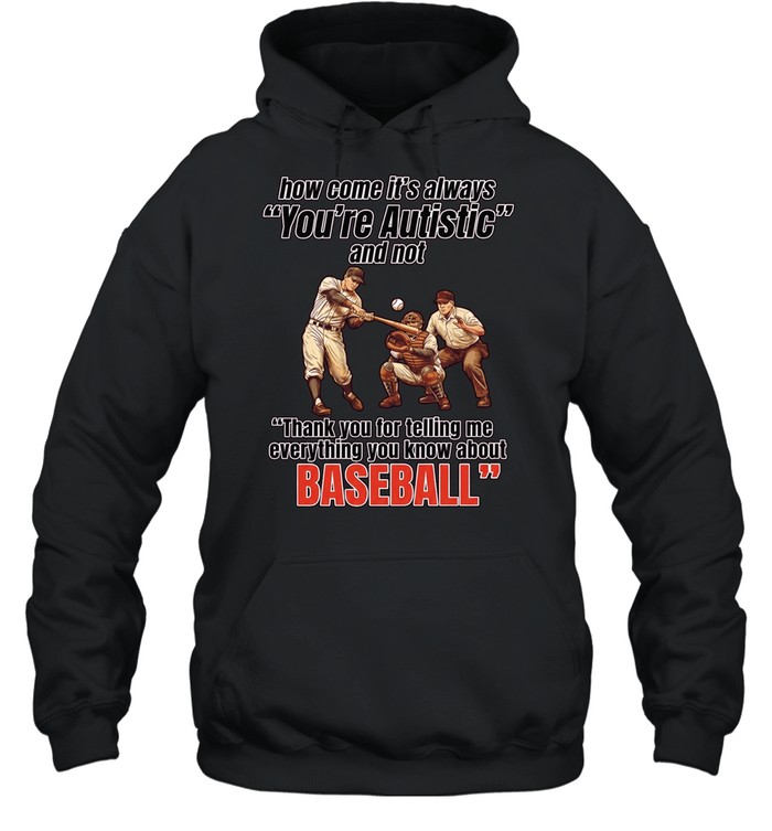 How come it’s always you’re autistic and not thank you for telling me everything you know about baseball Unisex Hoodie