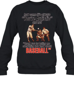 How come it’s always you’re autistic and not thank you for telling me everything you know about baseball Unisex Sweatshirt