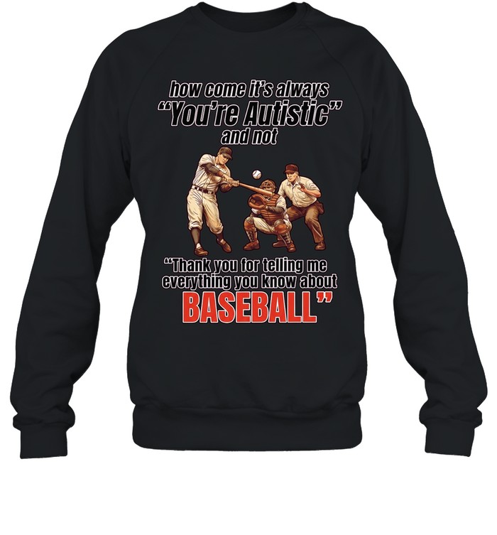 How come it’s always you’re autistic and not thank you for telling me everything you know about baseball Unisex Sweatshirt