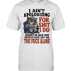 I Ain’t Apologizing For Shit I Do When I’m Mad You Should Have Left Me The Fuck Alone  Classic Men's T-shirt