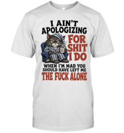 I Ain’t Apologizing For Shit I Do When I’m Mad You Should Have Left Me The Fuck Alone  Classic Men's T-shirt