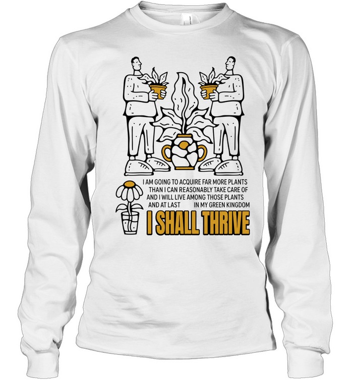 I Am Going to Acquire Far More Plants and I Shall Thrive Long Sleeved T-shirt