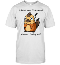 I Didn’t Even F ck Around Why Am I Finding Out Platypus  Classic Men's T-shirt